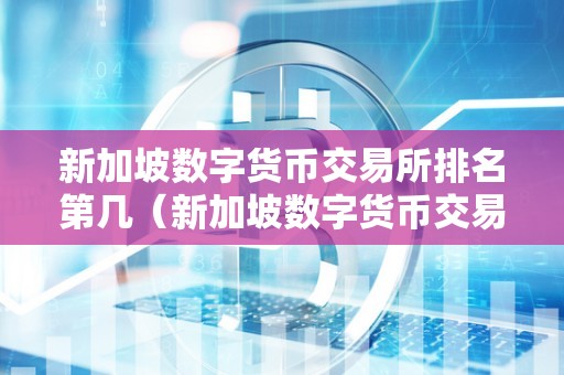 新加坡数字货币交易所排名第几（新加坡数字货币交易所排名第几位）