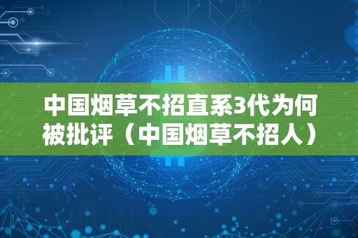 中国烟草不招直系3代为何被批评（中国烟草不招人）