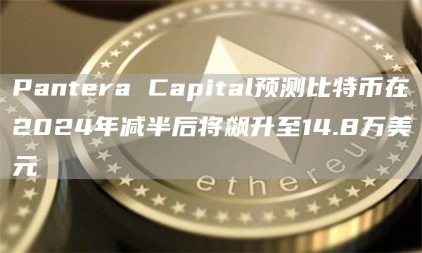 Pantera Capital预测比特币在2024年减半后将飙升至14.8万美元