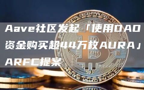 Aave社区发起「使用DAO资金购买超44万枚AURA」ARFC提案