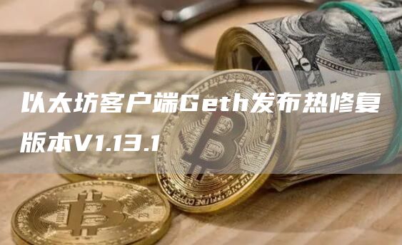 以太坊客户端Geth发布热修复版本V1.13.1