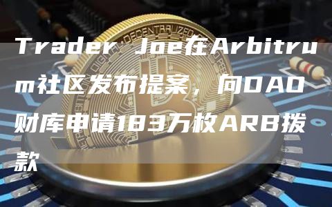 Trader Joe在Arbitrum社区发布提案，向DAO财库申请183万枚ARB拨款