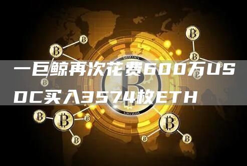 一巨鲸再次花费600万USDC买入3574枚ETH