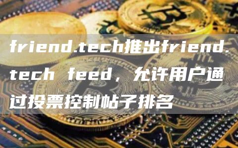 friend.tech推出friend.tech feed，允许用户通过投票控制帖子排名