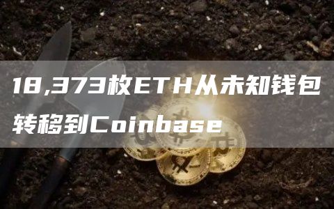 18,373枚ETH从未知钱包转移到Coinbase