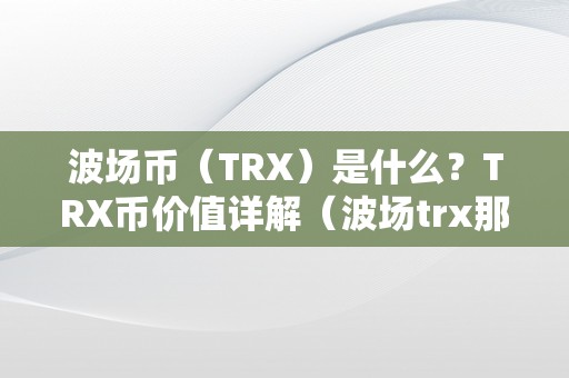 波场币（TRX）是什么？TRX币价值详解（波场trx那个币怎么样）