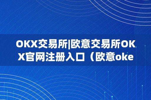 OKX交易所|欧意交易所OKX官网注册入口（欧意okex交易所）
