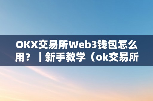 OKX交易所Web3钱包怎么用？｜新手教学（ok交易所钱包地址）