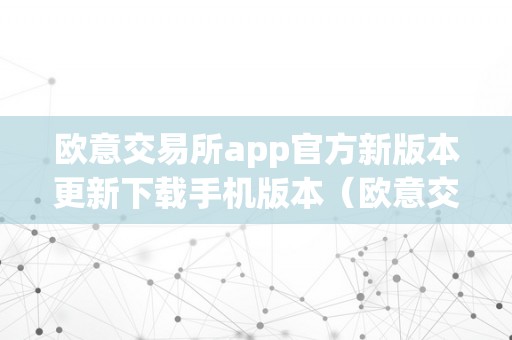 欧意交易所app官方新版本更新下载手机版本（欧意交易所正规吗）