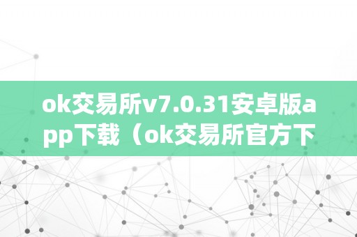 ok交易所v7.0.31安卓版app下载（ok交易所官方下载）