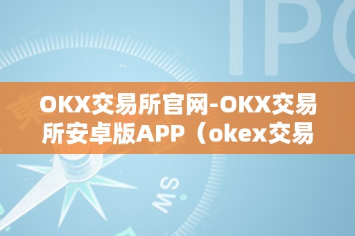 OKX交易所官网-OKX交易所安卓版APP（okex交易所官方网站）