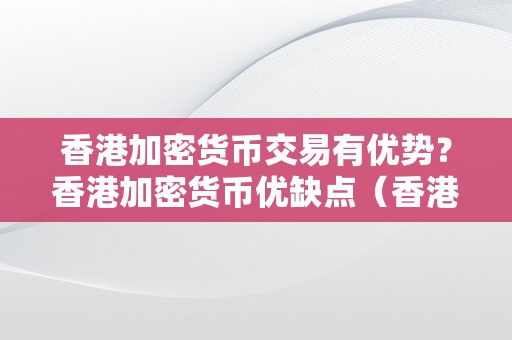 香港加密货币交易有优势？香港加密货币优缺点（香港 加密货币）