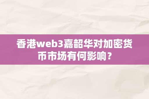 香港web3嘉韶华对加密货币市场有何影响？