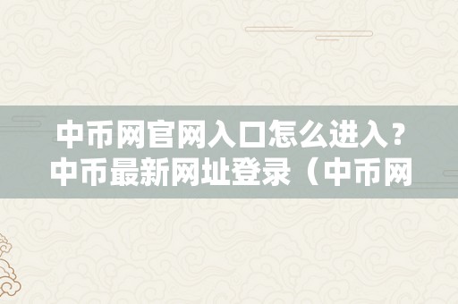 中币网官网入口怎么进入？中币最新网址登录（中币网官网登录网址下载）