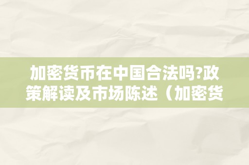 加密货币在中国合法吗?政策解读及市场陈述（加密货币在中国违法吗）