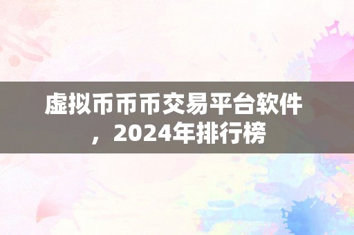 虚拟币币币交易平台软件 ，2024年排行榜