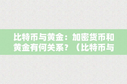 比特币与黄金：加密货币和黄金有何关系？（比特币与黄金:加密货币和黄金有何关系）