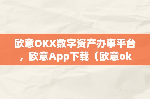 欧意OKX数字资产办事平台，欧意App下载（欧意ok官网）