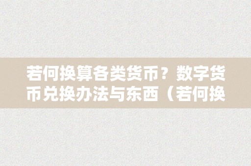 若何换算各类货币？数字货币兑换办法与东西（若何换算各类货币?数字货币兑换办法与东西）