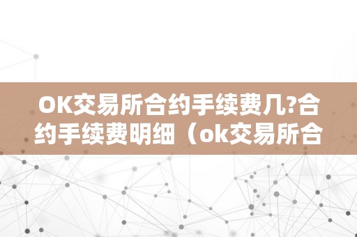 OK交易所合约手续费几?合约手续费明细（ok交易所合约的手续费怎么算）