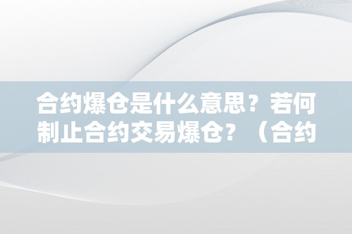 合约爆仓是什么意思？若何制止合约交易爆仓？（合约爆仓是什么意思?若何制止合约交易爆仓风险）