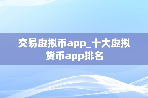 交易虚拟币app_十大虚拟货币app排名