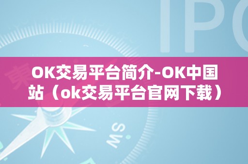 OK交易平台简介-OK中国站（ok交易平台官网下载）