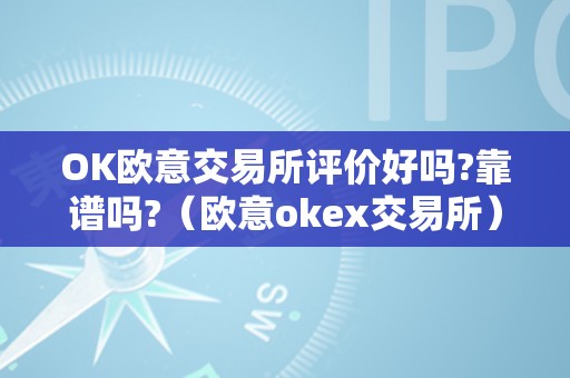 OK欧意交易所评价好吗?靠谱吗?（欧意okex交易所）