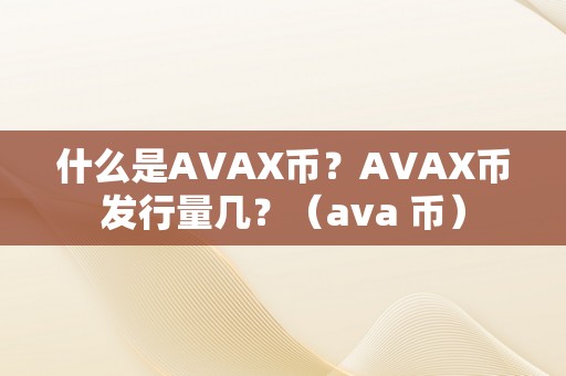 什么是AVAX币？AVAX币发行量几？（ava 币）