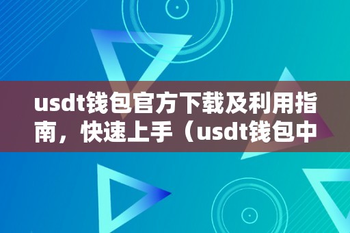 usdt钱包官方下载及利用指南，快速上手（usdt钱包中文版官方下载）