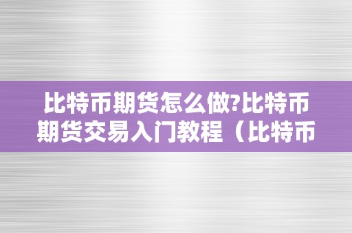 比特币期货怎么做?比特币期货交易入门教程（比特币期货怎么操做）