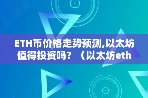 ETH币价格走势预测,以太坊值得投资吗？（以太坊eth今日价格）