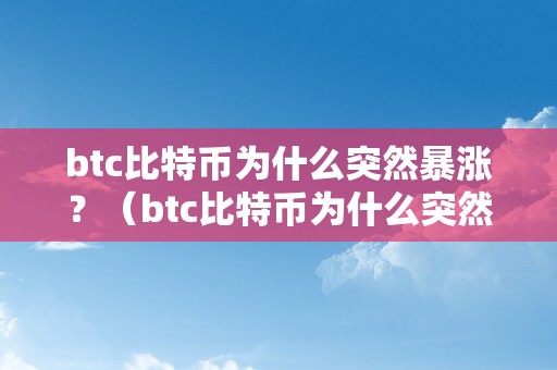 btc比特币为什么突然暴涨？（btc比特币为什么突然暴涨了）