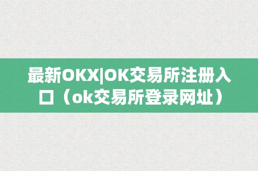 最新OKX|OK交易所注册入口（ok交易所登录网址）