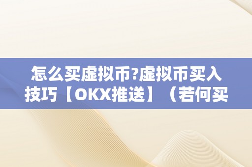 怎么买虚拟币?虚拟币买入技巧【OKX推送】（若何买虚拟币）