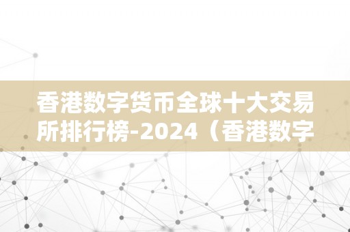 香港数字货币全球十大交易所排行榜-2024（香港数字货币交易所有哪些）