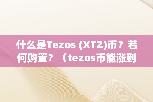 什么是Tezos (XTZ)币？若何购置？（tezos币能涨到一千吗）