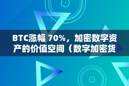 BTC涨幅 70%，加密数字资产的价值空间（数字加密货币比特币）