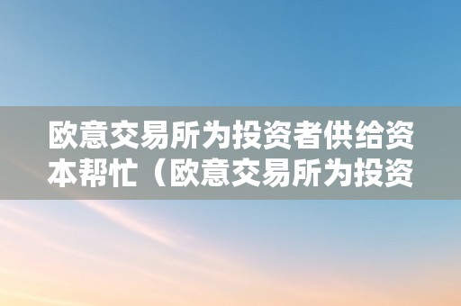 欧意交易所为投资者供给资本帮忙（欧意交易所为投资者供给资本帮忙吗）