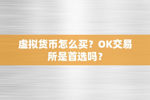 虚拟货币怎么买？OK交易所是首选吗？