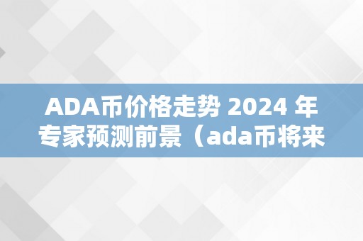 ADA币价格走势 2024 年专家预测前景（ada币将来价格）