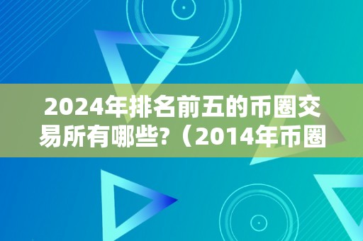 2024年排名前五的币圈交易所有哪些?（2014年币圈）