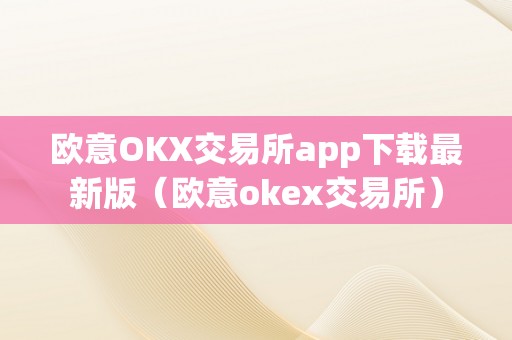 欧意OKX交易所app下载最新版（欧意okex交易所）