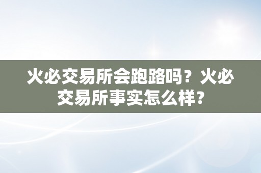 火必交易所会跑路吗？火必交易所事实怎么样？