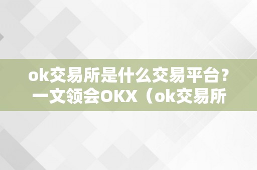 ok交易所是什么交易平台？一文领会OKX（ok交易所是什么交易所）