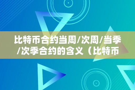 比特币合约当周/次周/当季/次季合约的含义（比特币合约当周和次周区别）