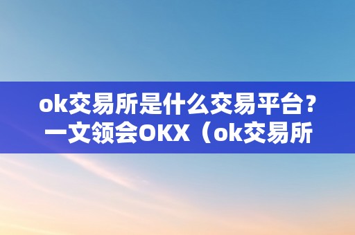 ok交易所是什么交易平台？一文领会OKX（ok交易所是什么交易所）