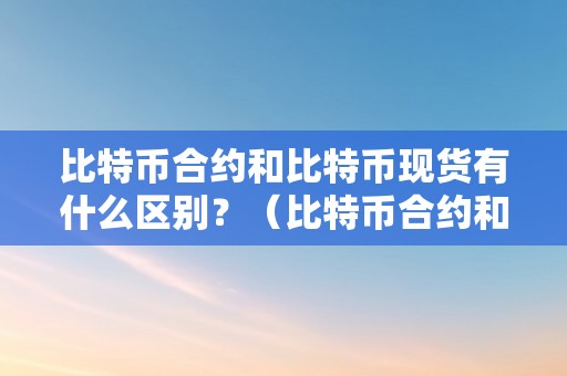 比特币合约和比特币现货有什么区别？（比特币合约和比特币现货有什么区别呢）