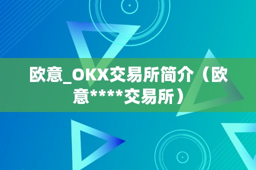 欧意_OKX交易所简介（欧意****交易所）