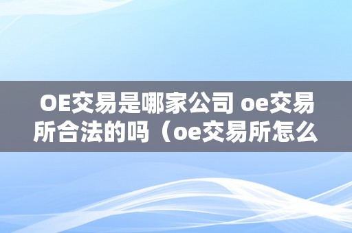 OE交易是哪家公司 oe交易所合法的吗（oe交易所怎么样）